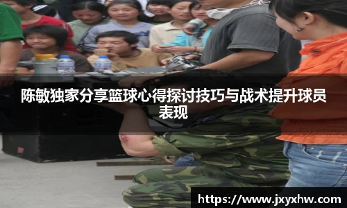 陈敏独家分享篮球心得探讨技巧与战术提升球员表现
