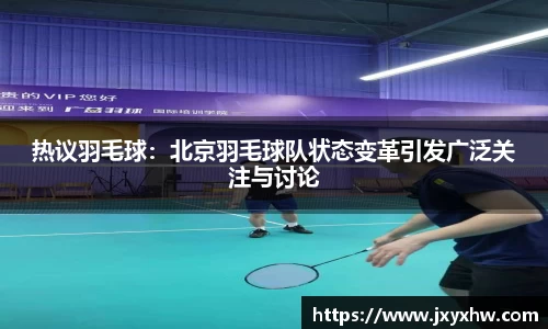 热议羽毛球：北京羽毛球队状态变革引发广泛关注与讨论