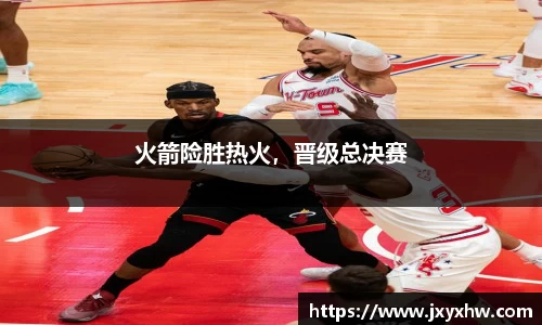 火箭险胜热火，晋级总决赛